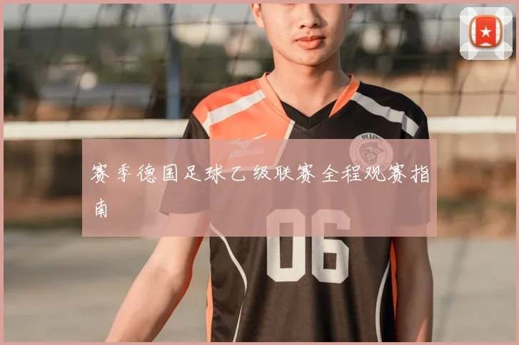 赛季德国足球乙级联赛全程观赛指南