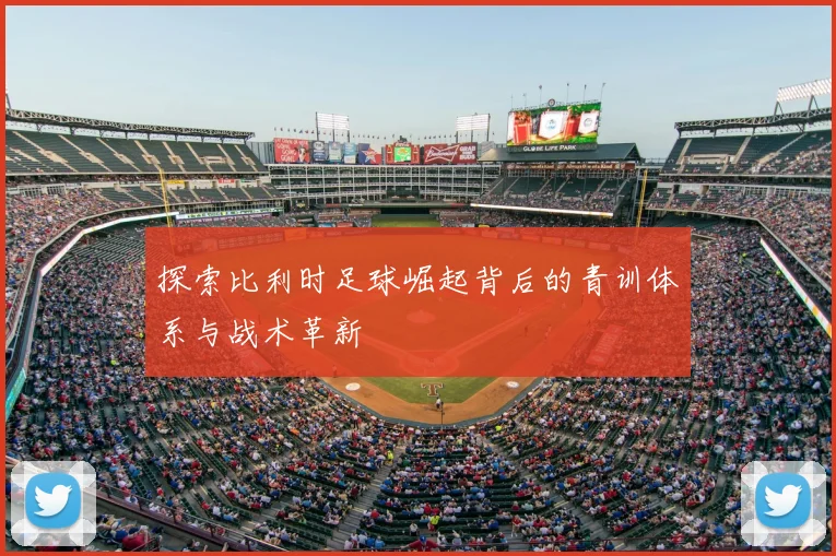 探索比利时足球崛起背后的青训体系与战术革新