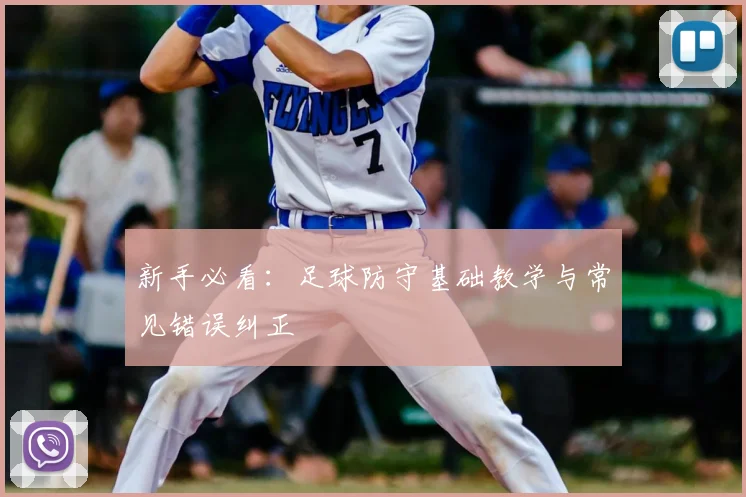 新手必看：足球防守基础教学与常见错误纠正