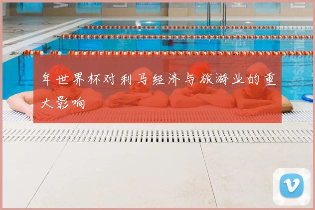 年世界杯对利马经济与旅游业的重大影响