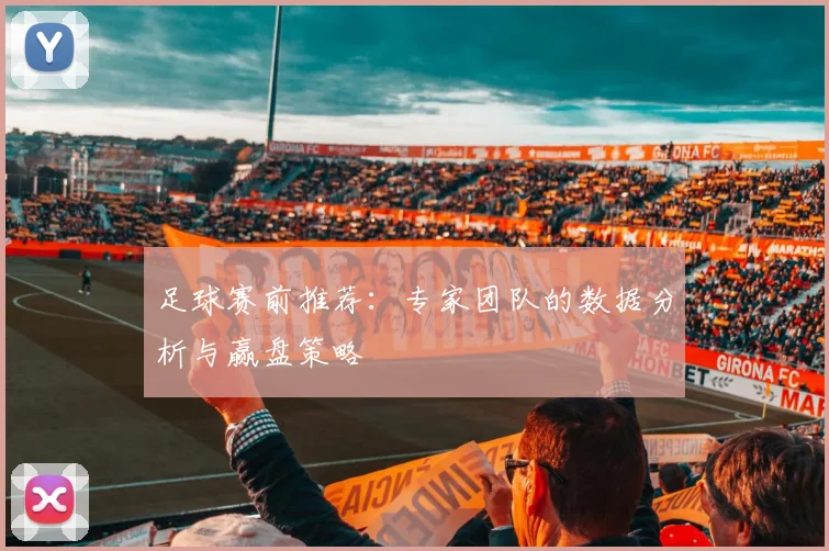 足球赛前推荐：专家团队的数据分析与赢盘策略