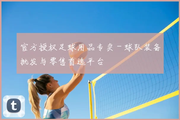 官方授权足球用品专卖 - 球队装备批发与零售首选平台