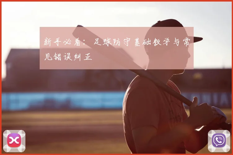新手必看:足球防守基础教学与常见错误纠正