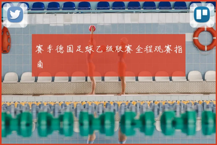 赛季德国足球乙级联赛全程观赛指南