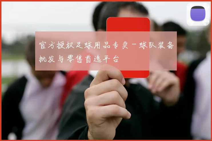 官方授权足球用品专卖 - 球队装备批发与零售首选平台